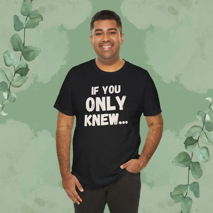 If You Only Knew... T-Shirt
