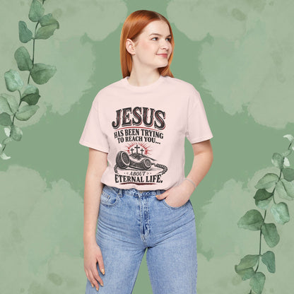 Jesus Has Been Trying to Reach You | Christian Eternal Life T-Shirt