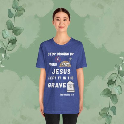 Stop Digging Up Your Past – Jesus Left It in the Grave T-Shirt (Romans 6:4)