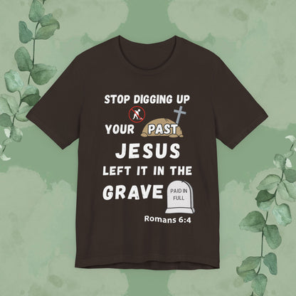 Stop Digging Up Your Past – Jesus Left It in the Grave T-Shirt (Romans 6:4)