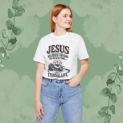 Jesus Has Been Trying to Reach You | Christian Eternal Life T-Shirt