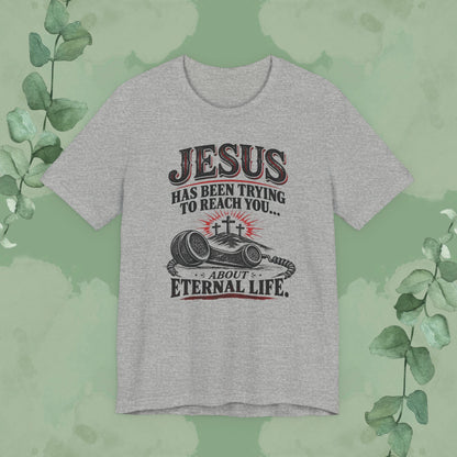Jesus Has Been Trying to Reach You | Christian Eternal Life T-Shirt