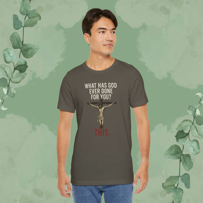 "What Has God Ever Done for You? THIS." T-Shirt