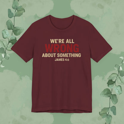 We’re All Wrong About Something – James 4:6 Christian T-Shirt | Humility Bible Verse Tee | True Vine Design
