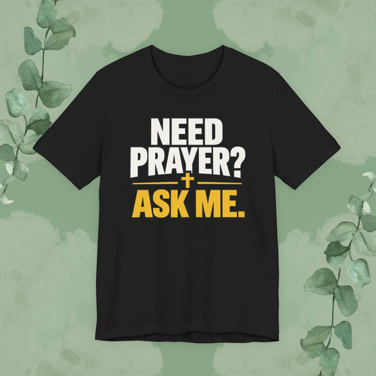 Black Christian T-shirt with bold white and gold text reading Need Prayer? Ask Me. with a small cross