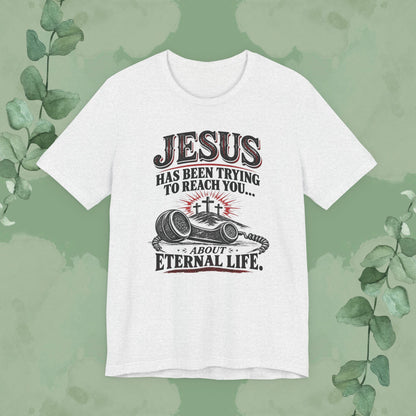 Jesus Has Been Trying to Reach You | Christian Eternal Life T-Shirt