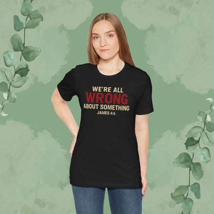 We’re All Wrong About Something – James 4:6 Christian T-Shirt | Humility Bible Verse Tee | True Vine Design