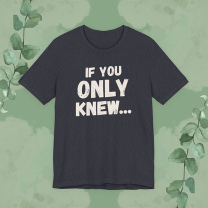 If You Only Knew... T-Shirt