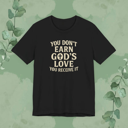 You Don’t Earn God’s Love – You Receive It T-Shirt