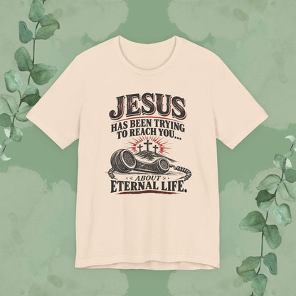 Jesus Has Been Trying to Reach You | Christian Eternal Life T-Shirt