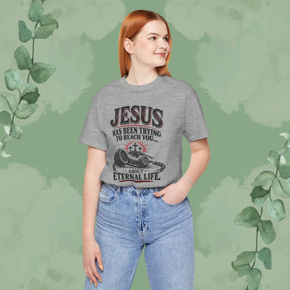 Jesus Has Been Trying to Reach You | Christian Eternal Life T-Shirt