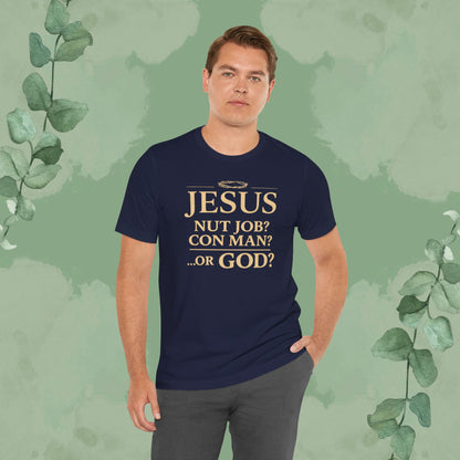JESUS – Nut Job? Con Man? ...Or GOD? Christian T-Shirt