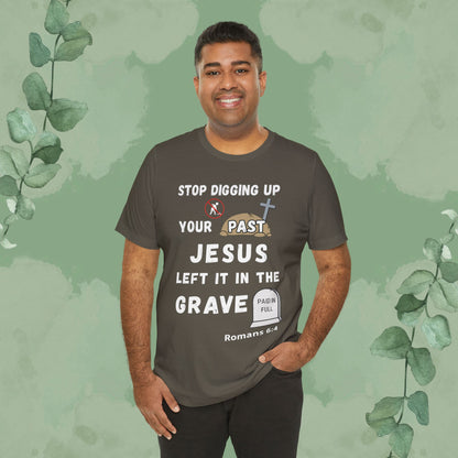 Stop Digging Up Your Past – Jesus Left It in the Grave T-Shirt (Romans 6:4)