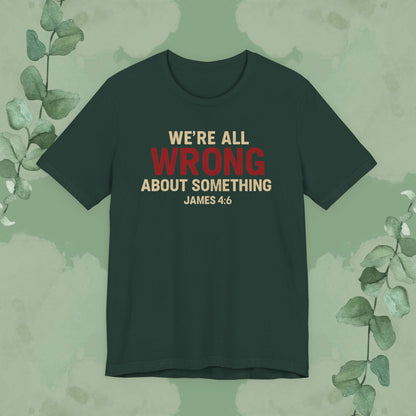 We’re All Wrong About Something – James 4:6 Christian T-Shirt | Humility Bible Verse Tee | True Vine Design