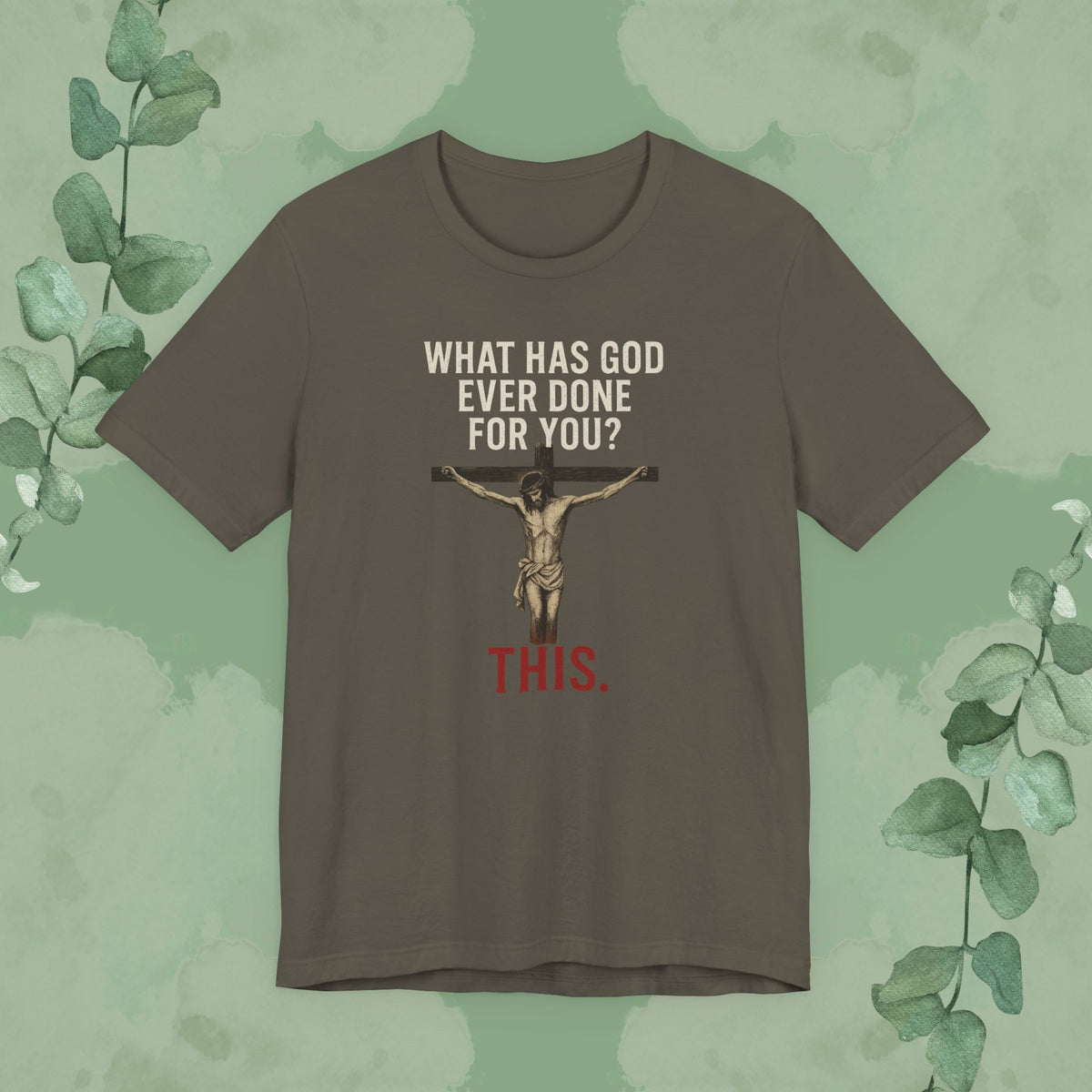 "What Has God Ever Done for You? THIS." T-Shirt