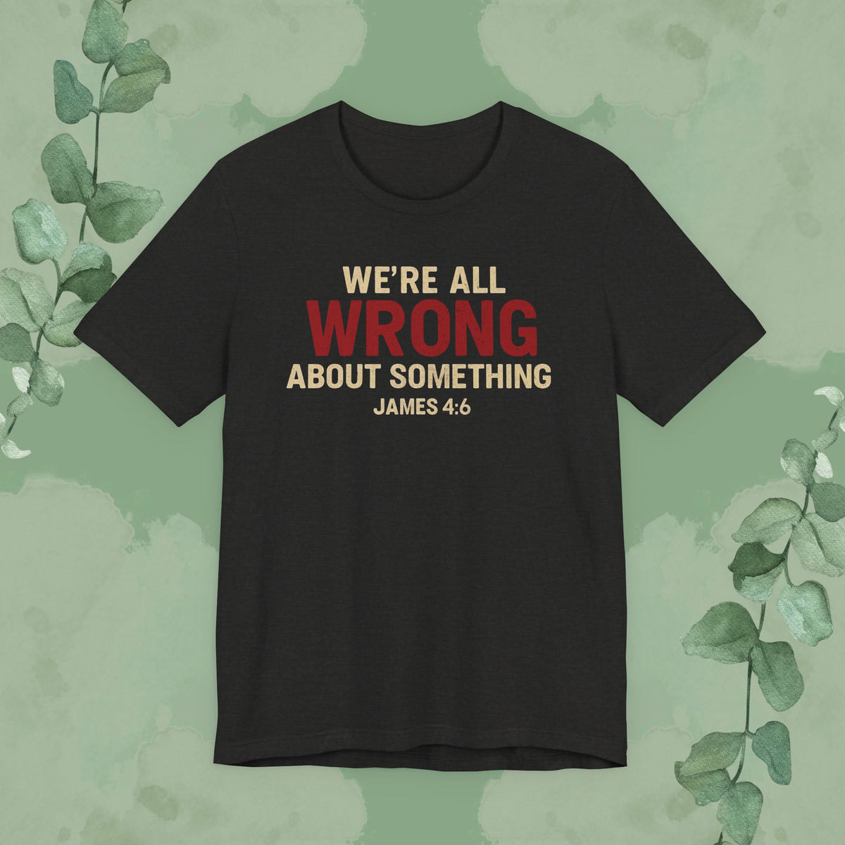 Black Christian T-shirt with “We’re All Wrong About Something” James 4:6 design