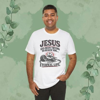 Jesus Has Been Trying to Reach You | Christian Eternal Life T-Shirt