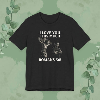 I Love You This Much – Romans 5:8 T-Shirt