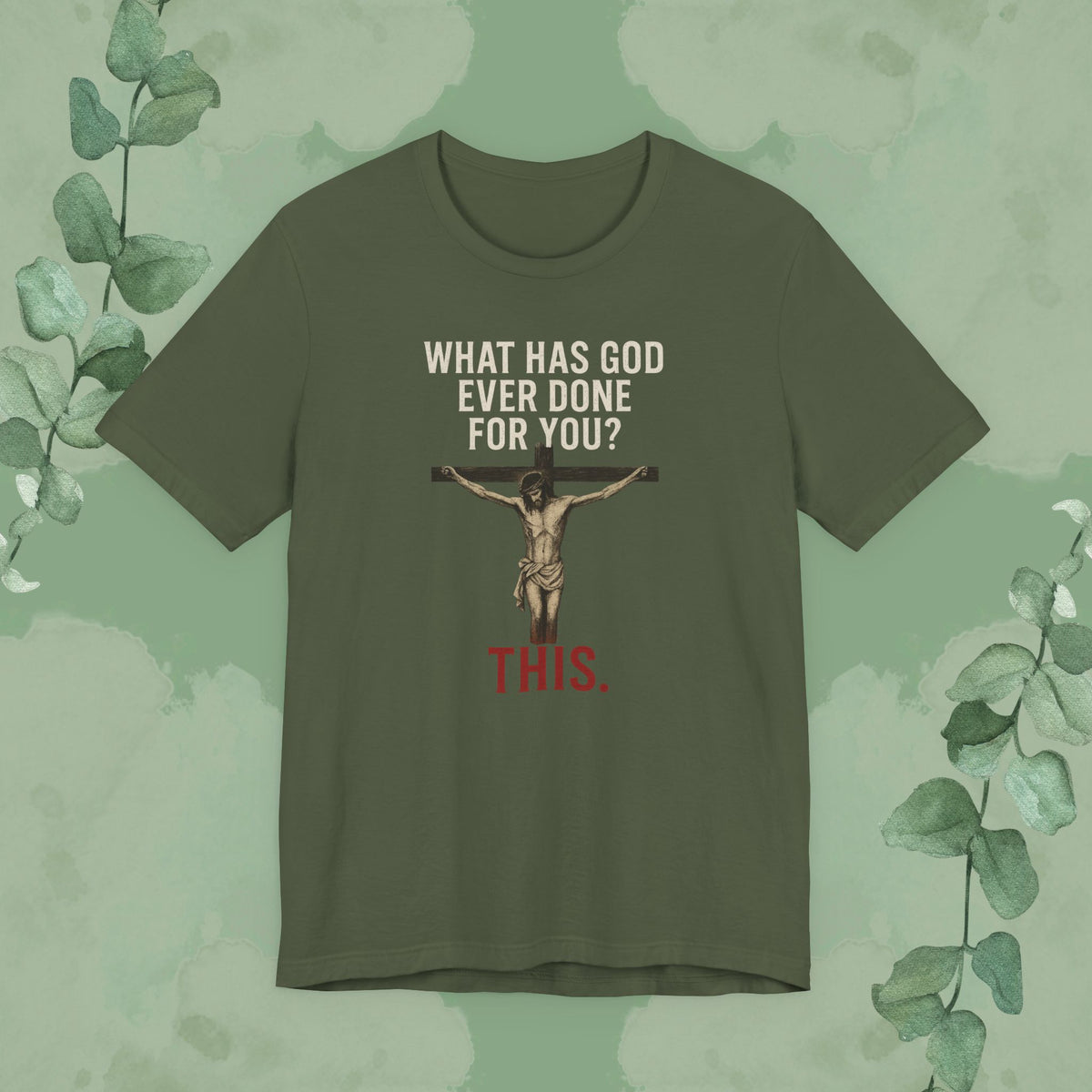 "What Has God Ever Done for You? THIS." T-Shirt