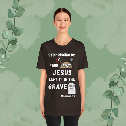 Stop Digging Up Your Past – Jesus Left It in the Grave T-Shirt (Romans 6:4)