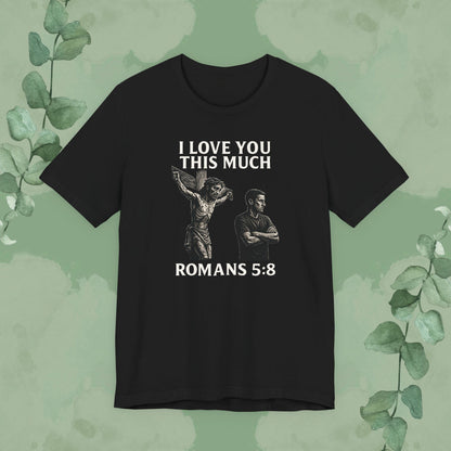 Black Christian T-shirt with “I Love You This Much” Romans 5:8 design