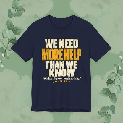 We Need More Help Than We Know T-Shirt | John 15:5 Christian Conversation Starter Tee