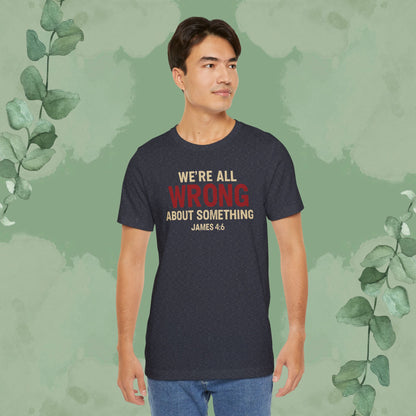 We’re All Wrong About Something – James 4:6 Christian T-Shirt | Humility Bible Verse Tee | True Vine Design