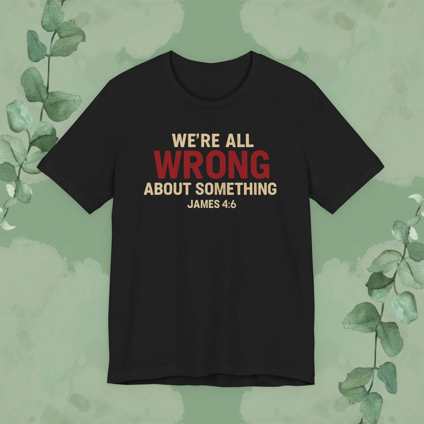 We’re All Wrong About Something – James 4:6 Christian T-Shirt | Humility Bible Verse Tee | True Vine Design