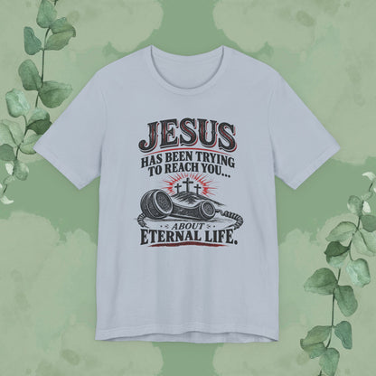 Jesus Has Been Trying to Reach You | Christian Eternal Life T-Shirt