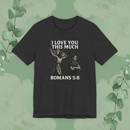 I Love You This Much – Romans 5:8 T-Shirt