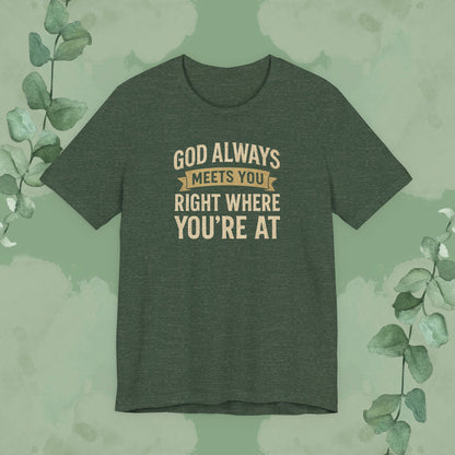 God Always Meets You Right Where You’re At T-Shirt