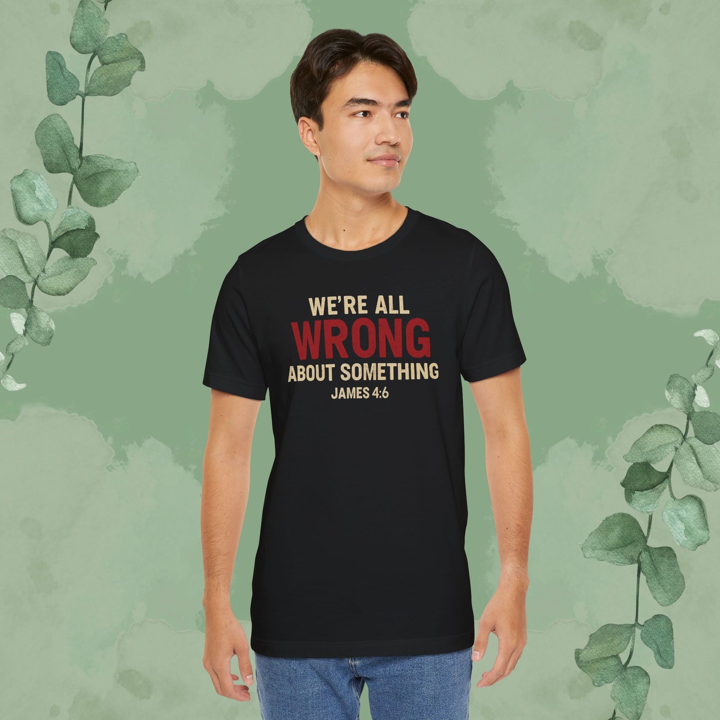 We’re All Wrong About Something – James 4:6 Christian T-Shirt | Humility Bible Verse Tee | True Vine Design