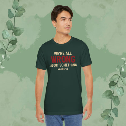 We’re All Wrong About Something – James 4:6 Christian T-Shirt | Humility Bible Verse Tee | True Vine Design