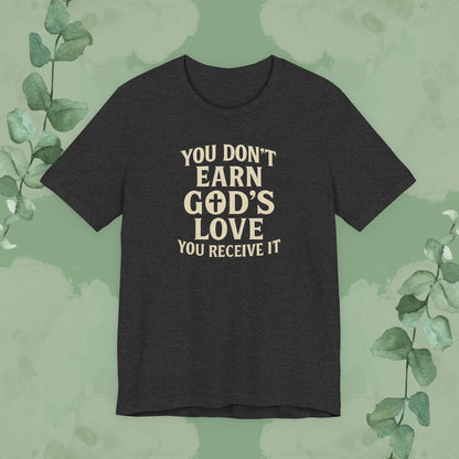 You Don’t Earn God’s Love – You Receive It T-Shirt