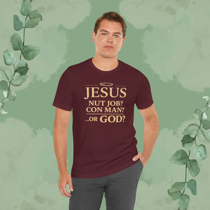 JESUS – Nut Job? Con Man? ...Or GOD? Christian T-Shirt