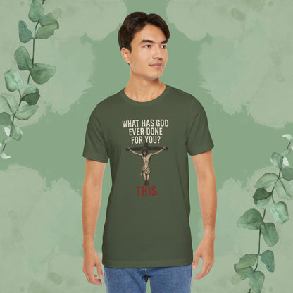 "What Has God Ever Done for You? THIS." T-Shirt