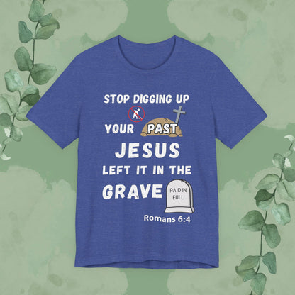 Stop Digging Up Your Past – Jesus Left It in the Grave T-Shirt (Romans 6:4)
