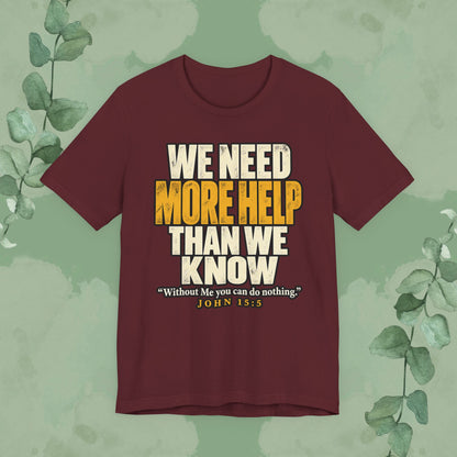 We Need More Help Than We Know T-Shirt | John 15:5 Christian Conversation Starter Tee