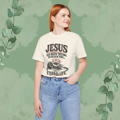 Jesus Has Been Trying to Reach You | Christian Eternal Life T-Shirt