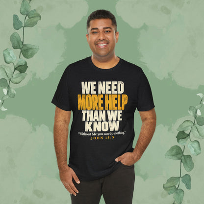 We Need More Help Than We Know T-Shirt | John 15:5 Christian Conversation Starter Tee