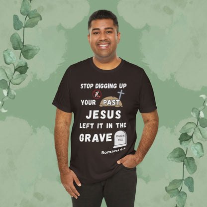 Stop Digging Up Your Past – Jesus Left It in the Grave T-Shirt (Romans 6:4)