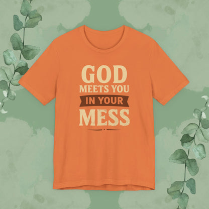 God Meets You in Your Mess T-Shirt