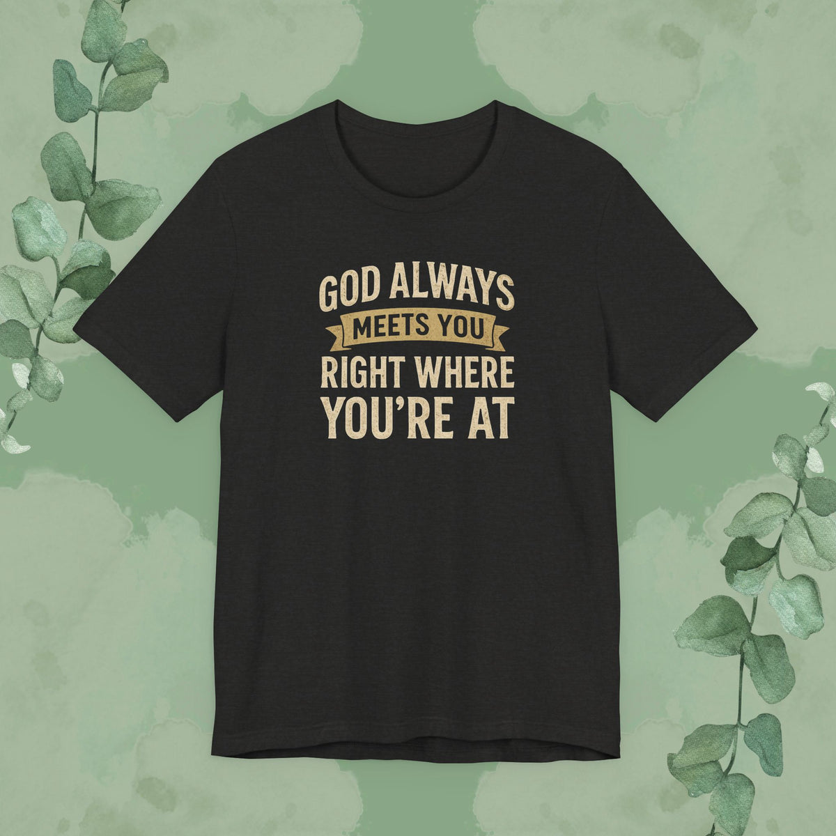 God Always Meets You Right Where You’re At T-Shirt