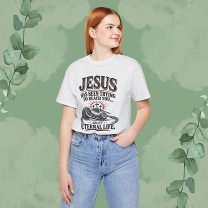 Jesus Has Been Trying to Reach You | Christian Eternal Life T-Shirt