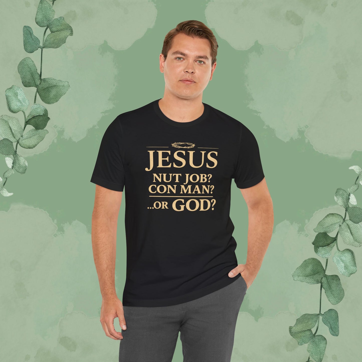JESUS – Nut Job? Con Man? ...Or GOD? Christian T-Shirt