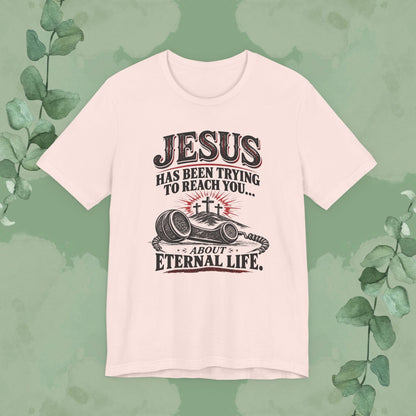 Jesus Has Been Trying to Reach You | Christian Eternal Life T-Shirt