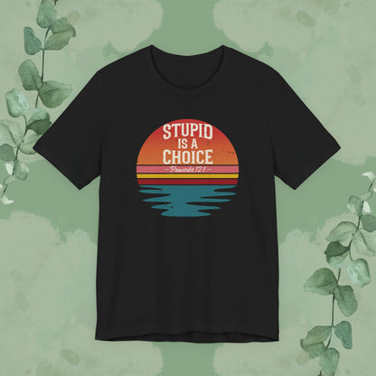 Stupid Is a Choice – Proverbs 12:1 Christian T-Shirt | Unisex Faith-Based Tee
