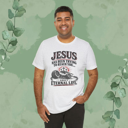 Jesus Has Been Trying to Reach You | Christian Eternal Life T-Shirt