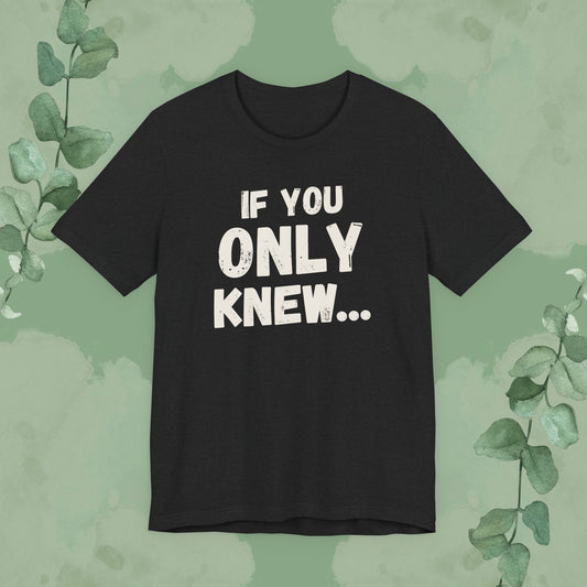 If You Only Knew... T-Shirt