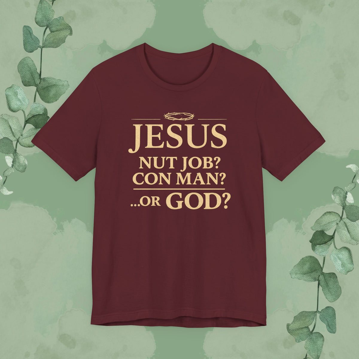 JESUS – Nut Job? Con Man? ...Or GOD? Christian T-Shirt